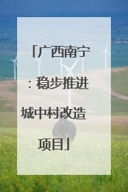 广西南宁：稳步推进城中村改造项目