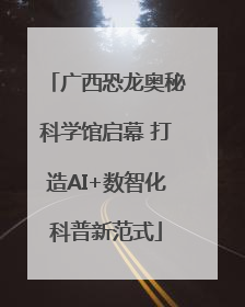 广西恐龙奥秘科学馆启幕 打造AI+数智化科普新范式