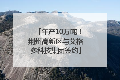 年产10万吨！荆州高新区与艾格多科技集团签约