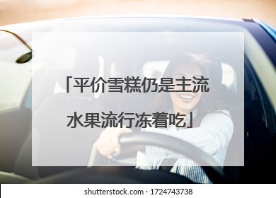 平价雪糕仍是主流 水果流行冻着吃