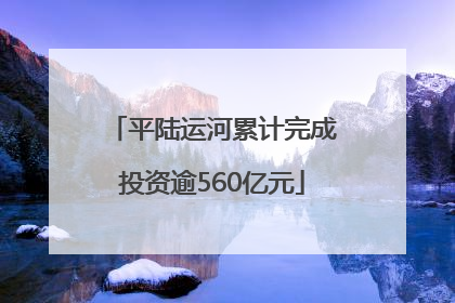 平陆运河累计完成投资逾560亿元