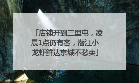 店铺开到三里屯，凌晨1点仍有客，潜江小龙虾鲜达京城不愁卖