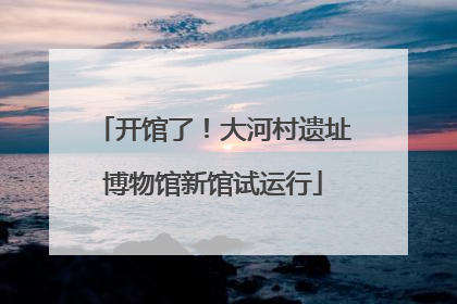开馆了！大河村遗址博物馆新馆试运行