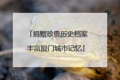 捐赠珍贵历史档案 丰富厦门城市记忆