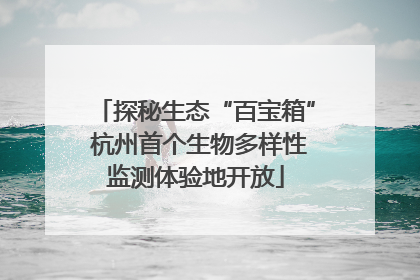 探秘生态“百宝箱” 杭州首个生物多样性监测体验地开放