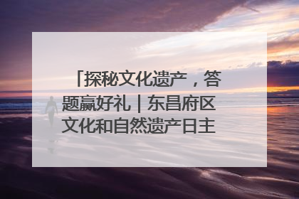 探秘文化遗产，答题赢好礼｜东昌府区文化和自然遗产日主题活动来袭！