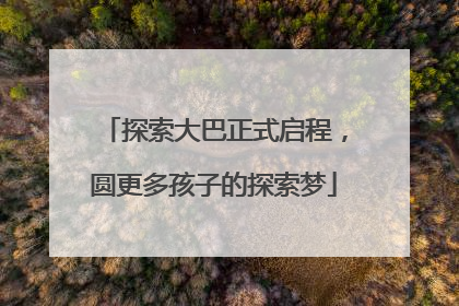 探索大巴正式启程，圆更多孩子的探索梦