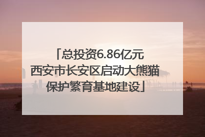 总投资6.86亿元 西安市长安区启动大熊猫保护繁育基地建设