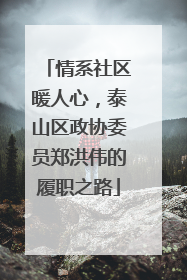 情系社区暖人心，泰山区政协委员郑洪伟的履职之路
