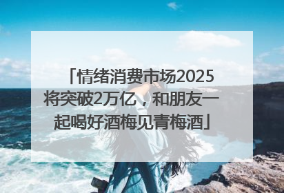 情绪消费市场2025将突破2万亿，和朋友一起喝好酒梅见青梅酒