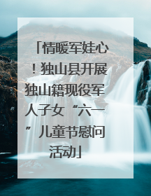 情暖军娃心！独山县开展独山籍现役军人子女“六一”儿童节慰问活动