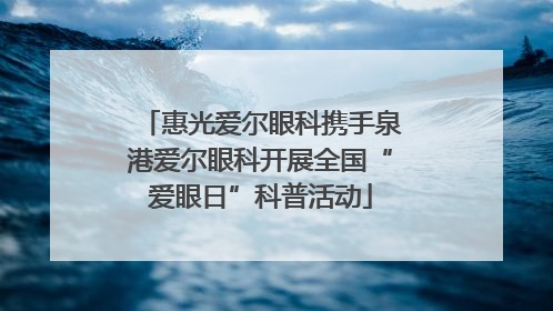 惠光爱尔眼科携手泉港爱尔眼科开展全国“爱眼日”科普活动