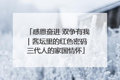 感恩奋进 双争有我｜酱坛里的红色密码 三代人的家国情怀