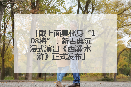 戴上面具化身“108将”，新古典沉浸式演出《西溪·水浒》正式发布