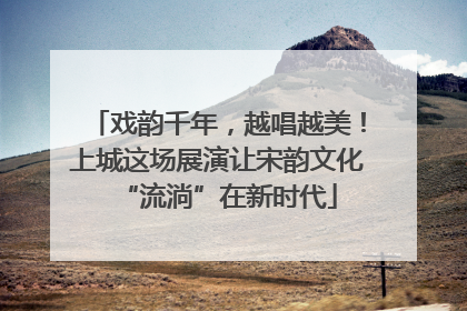 戏韵千年，越唱越美！上城这场展演让宋韵文化“流淌”在新时代