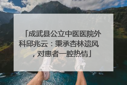成武县公立中医医院外科邱兆云：秉承杏林遗风，对患者一腔热情