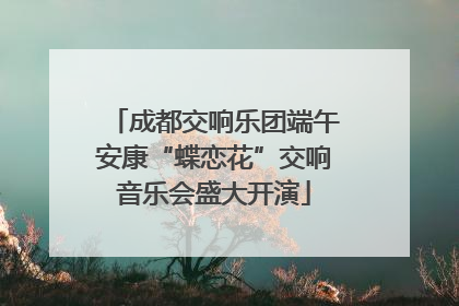 成都交响乐团端午安康“蝶恋花”交响音乐会盛大开演