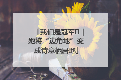 我们是冠军㉓｜她将“边角地”变成诗意栖居地