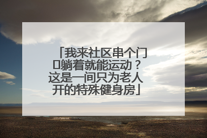 我来社区串个门⑯躺着就能运动？这是一间只为老人开的特殊健身房