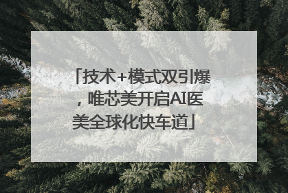 技术+模式双引爆，唯芯美开启AI医美全球化快车道