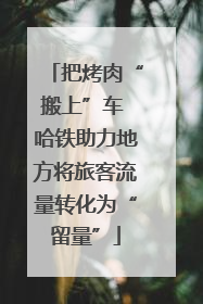把烤肉“搬上”车 哈铁助力地方将旅客流量转化为“留量”