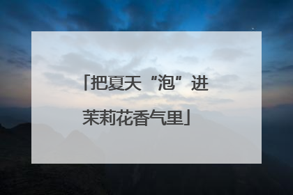 把夏天“泡”进茉莉花香气里