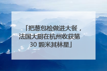 把葱包桧做进大餐，法国大厨在杭州收获第 30 颗米其林星
