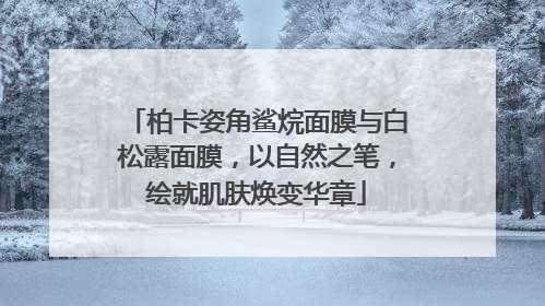 柏卡姿角鲨烷面膜与白松露面膜，以自然之笔，绘就肌肤焕变华章