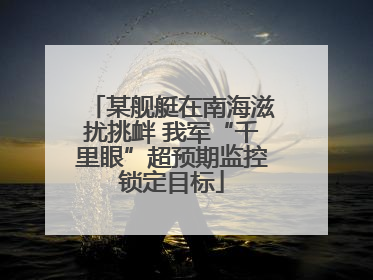 某舰艇在南海滋扰挑衅 我军“千里眼”超预期监控锁定目标