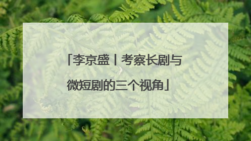 李京盛丨考察长剧与微短剧的三个视角