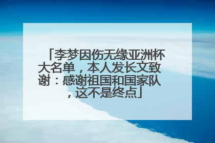 李梦因伤无缘亚洲杯大名单，本人发长文致谢：感谢祖国和国家队，这不是终点