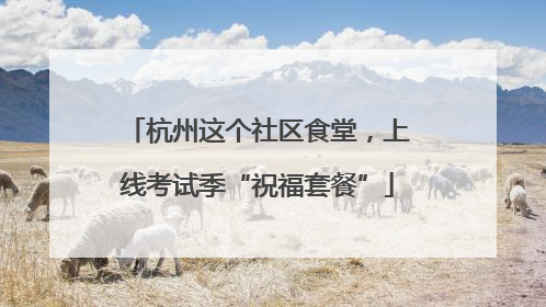 杭州这个社区食堂，上线考试季“祝福套餐”