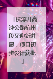 杭淳开高速公路杭州段又迎新进展：项目初步设计获批