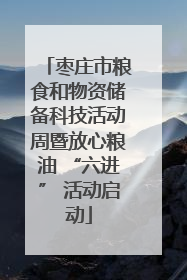 枣庄市粮食和物资储备科技活动周暨放心粮油 “六进” 活动启动