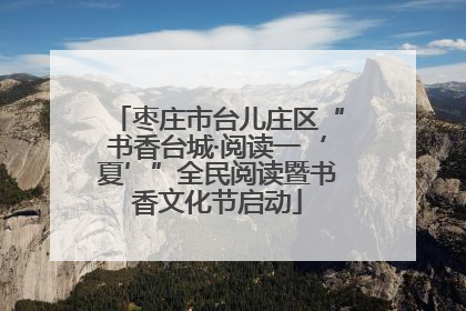 枣庄市台儿庄区“书香台城·阅读一‘夏’”全民阅读暨书香文化节启动