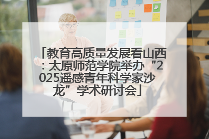 教育高质量发展看山西：太原师范学院举办“2025遥感青年科学家沙龙”学术研讨会