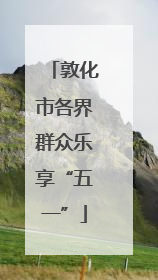 敦化市各界群众乐享“五一”