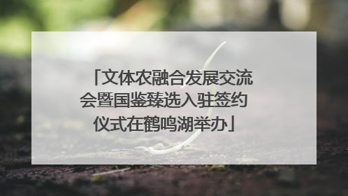 文体农融合发展交流会暨国鉴臻选入驻签约仪式在鹤鸣湖举办