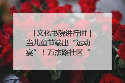 文化书院进行时｜当儿童节端出“运动宴”！万杰路社区“玩”出亲子新花样