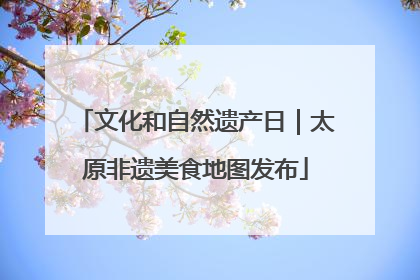 文化和自然遗产日｜太原非遗美食地图发布