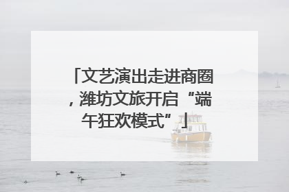 文艺演出走进商圈，潍坊文旅开启“端午狂欢模式”