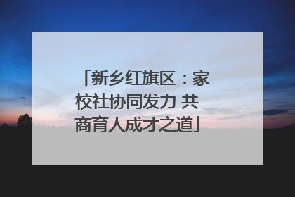 新乡红旗区：家校社协同发力 共商育人成才之道