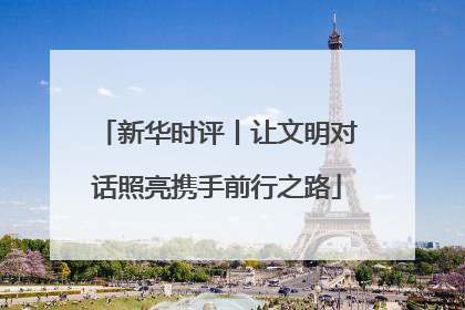新华时评丨让文明对话照亮携手前行之路