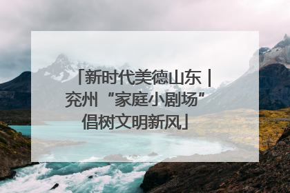 新时代美德山东｜兖州“家庭小剧场”倡树文明新风