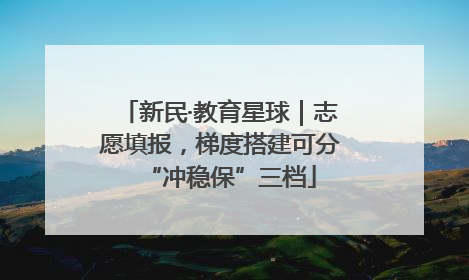 新民·教育星球｜志愿填报，梯度搭建可分“冲稳保”三档