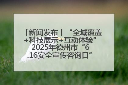 新闻发布丨“全域覆盖+科技展示+互动体验” 2025年德州市“6.16安全宣传咨询日”活动亮点纷呈
