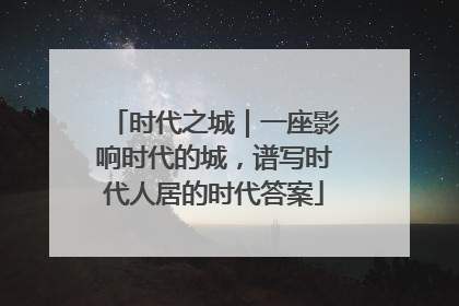时代之城｜一座影响时代的城，谱写时代人居的时代答案