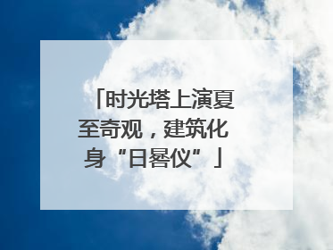 时光塔上演夏至奇观，建筑化身“日晷仪”