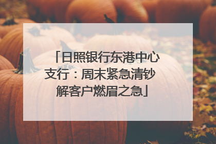 日照银行东港中心支行：周末紧急清钞 解客户燃眉之急