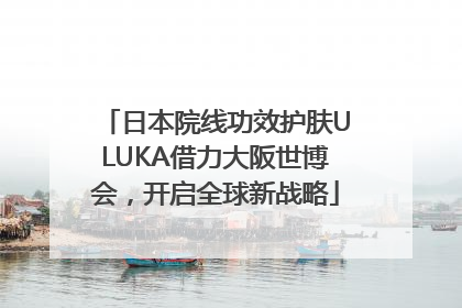 日本院线功效护肤ULUKA借力大阪世博会，开启全球新战略